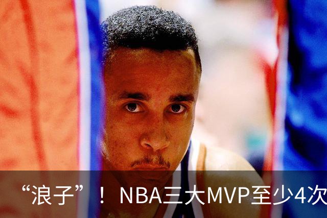 “浪子”！NBA三大MVP至少4次被交易，现役2人上榜