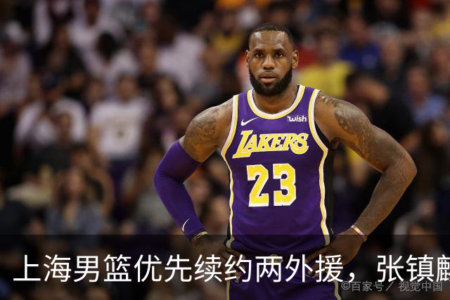 上海男篮优先续约两外援，张镇麟拿下四年顶薪，潜力后卫续约三年