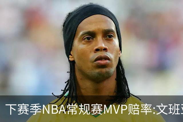 下赛季NBA常规赛MVP赔率:文班亚马第1 SGA紧追