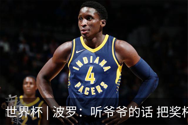 世界杯 | 波罗：听爷爷的话 把奖杯带回家