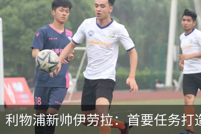 利物浦新帅伊劳拉：首要任务打造一支“难缠”的球队
