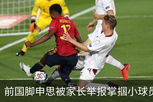 前国脚申思被家长举报掌掴小球员，中国足协强调其已终身禁足