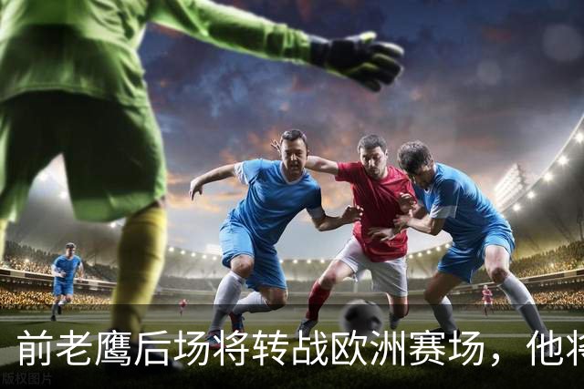 前老鹰后场将转战欧洲赛场，他将加盟以色列联赛豪门球队？