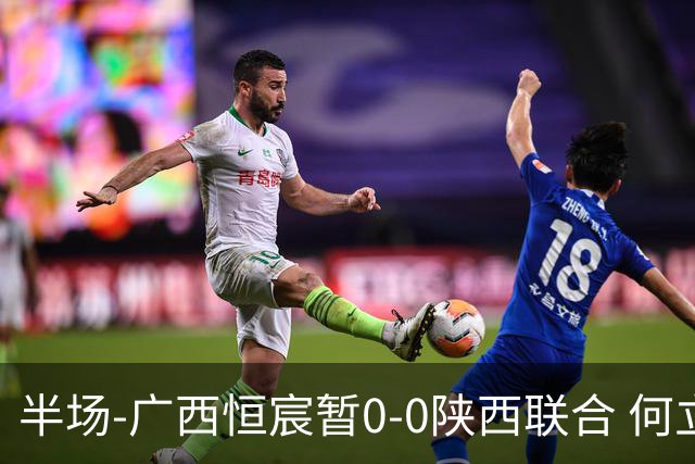 半场-广西恒宸暂0-0陕西联合 何立攀开场扑出拉普辛近距离射门