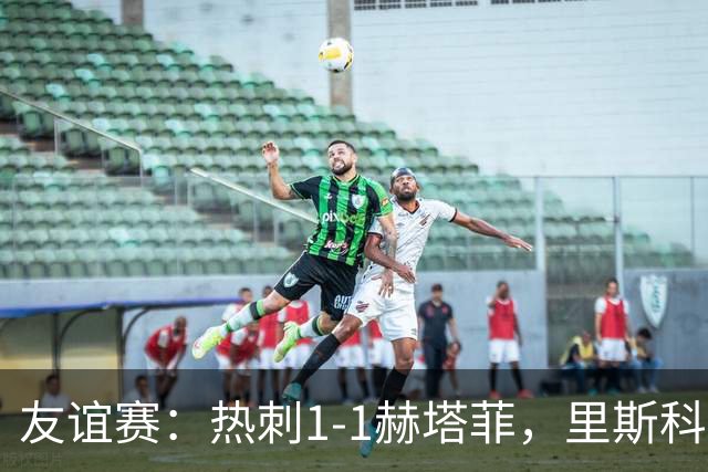 友谊赛：热刺1-1赫塔菲，里斯科破门，加拉格尔扳平
