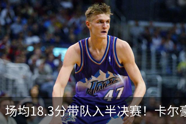 场均18.3分带队入半决赛！卡尔豪言打脸质疑成功 湖媒：佩林卡笑了