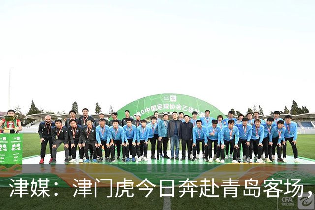 津媒：津门虎今日奔赴青岛客场，全队上下都将全取3分作为目标