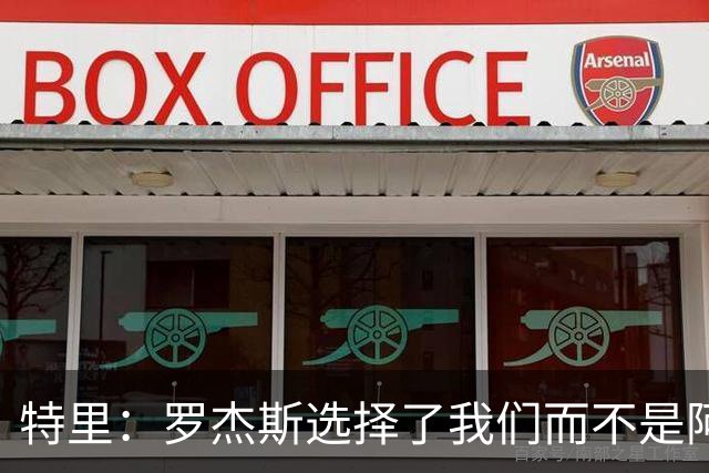 特里：罗杰斯选择了我们而不是阿森纳；非常失望库库加盟皇马