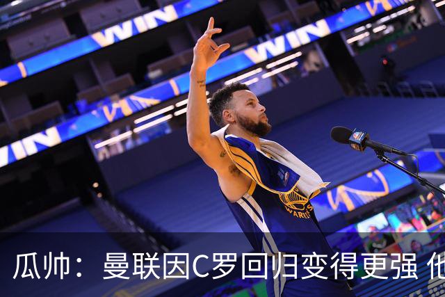 瓜帅：曼联因C罗回归变得更强 他就是进球机器