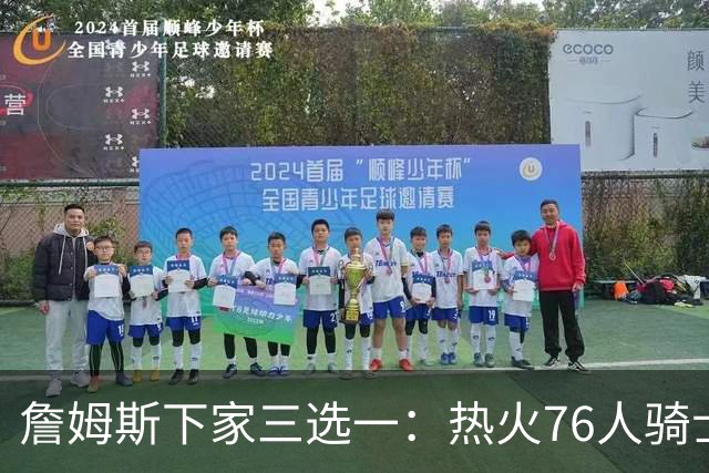 詹姆斯下家三选一：热火76人骑士领跑，湖人八年缘尽