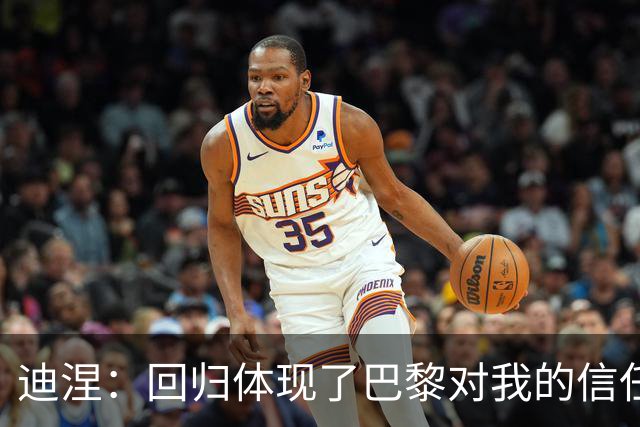 迪涅：回归体现了巴黎对我的信任；我渴望赢得很多奖杯