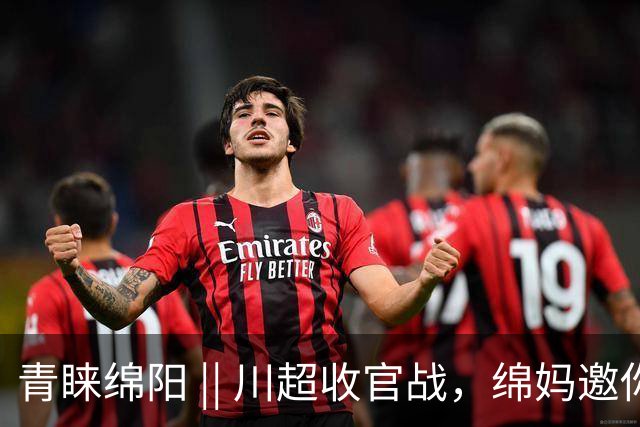 青睐绵阳 || 川超收官战，绵妈邀你来绵阳看球游城领好礼！