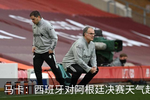 马卡：西班牙对阿根廷决赛天气趋好，27℃无雨