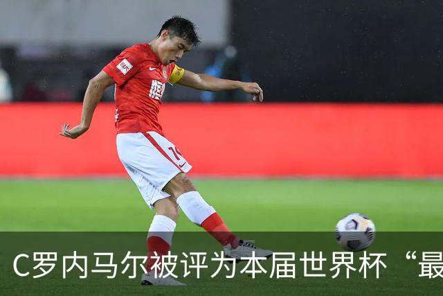 C罗内马尔被评为本届世界杯“最令人失望球员”